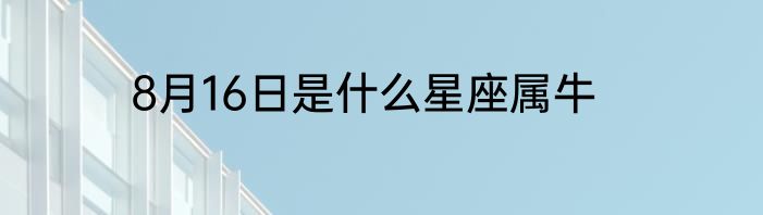 8月16日是什么星座属牛