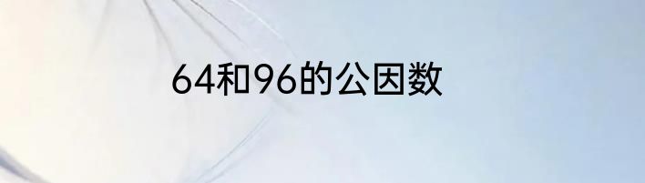64和96的公因数