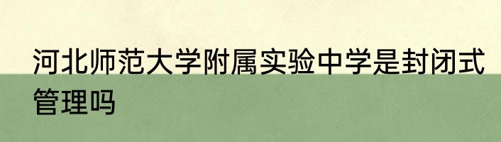 河北师范大学附属实验中学是封闭式管理吗