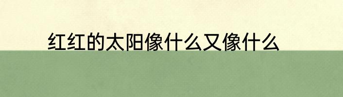 红红的太阳像什么又像什么