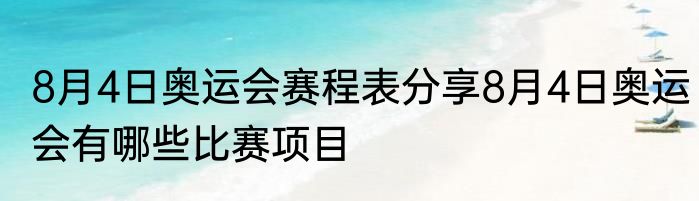 8月4日奥运会赛程表分享8月4日奥运会有哪些比赛项目