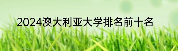 2024澳大利亚大学排名前十名