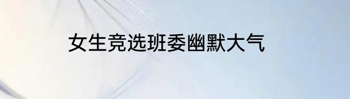 女生竞选班委幽默大气