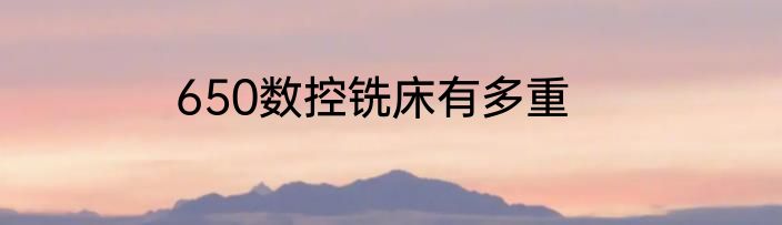 650数控铣床有多重