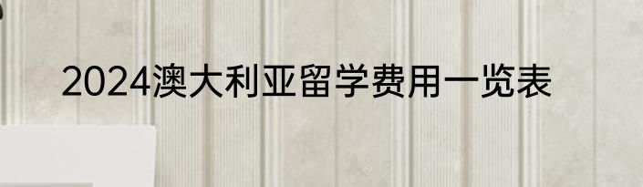 2024澳大利亚留学费用一览表