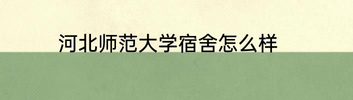 河北师范大学宿舍怎么样