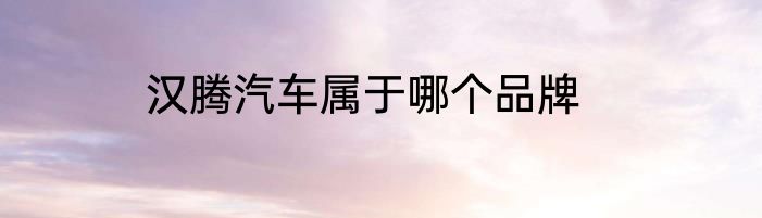 汉腾汽车属于哪个品牌