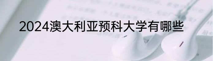 2024澳大利亚预科大学有哪些