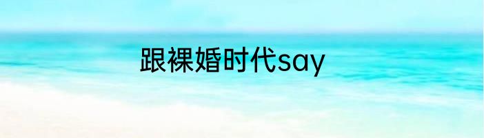 跟裸婚时代say