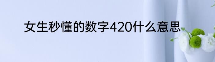 女生秒懂的数字420什么意思