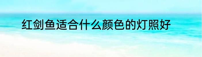 红剑鱼适合什么颜色的灯照好