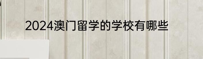2024澳门留学的学校有哪些