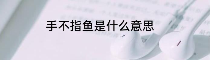 手不指鱼是什么意思