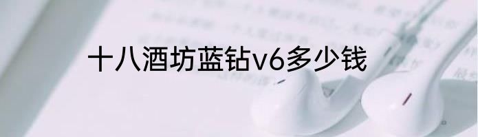 十八酒坊蓝钻v6多少钱