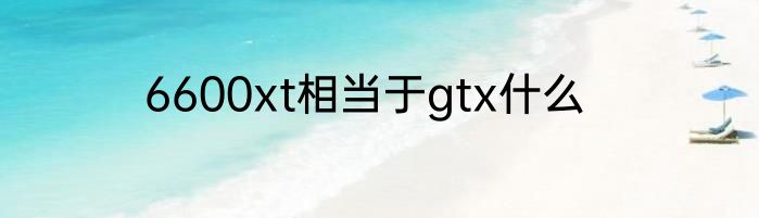 6600xt相当于gtx什么