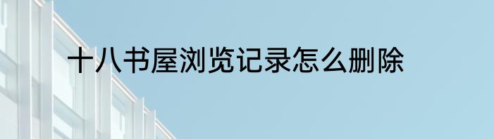 十八书屋浏览记录怎么删除
