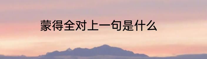 蒙得全对上一句是什么