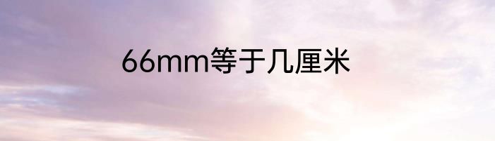 66mm等于几厘米
