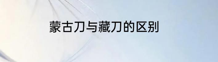 蒙古刀与藏刀的区别