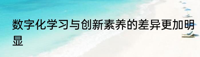 数字化学习与创新素养的差异更加明显