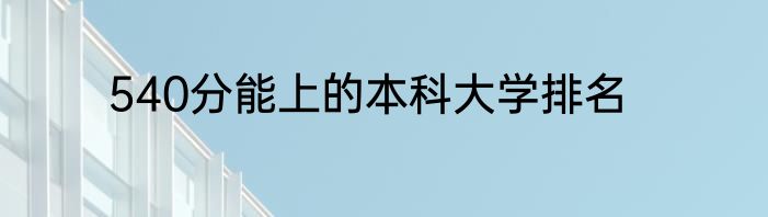 540分能上的本科大学排名