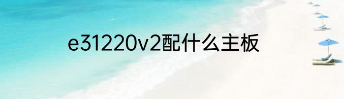 e31220v2配什么主板