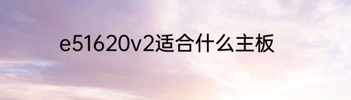 e51620v2适合什么主板