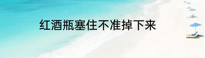 红酒瓶塞住不准掉下来