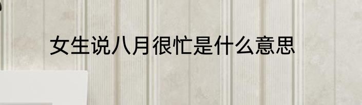女生说八月很忙是什么意思
