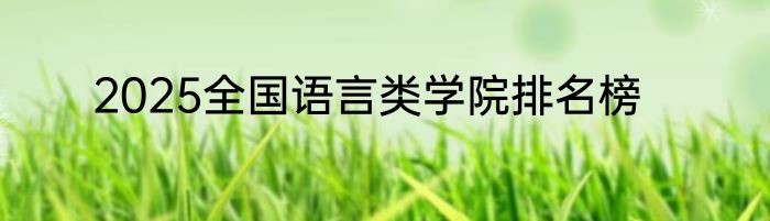 2025全国语言类学院排名榜