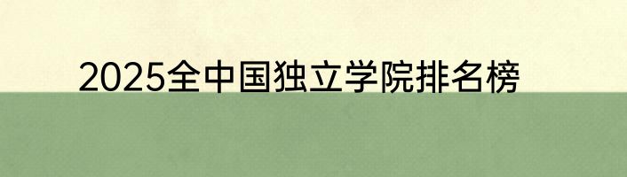 2025全中国独立学院排名榜