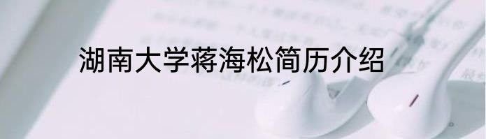 湖南大学蒋海松简历介绍