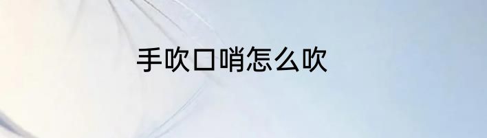手吹口哨怎么吹