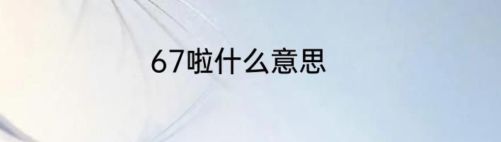 67啦什么意思