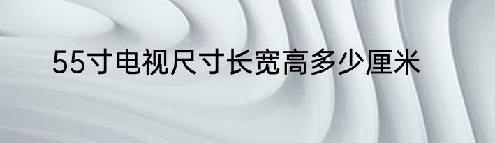 55寸电视尺寸长宽高多少厘米
