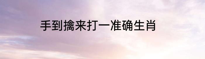 手到擒来打一准确生肖