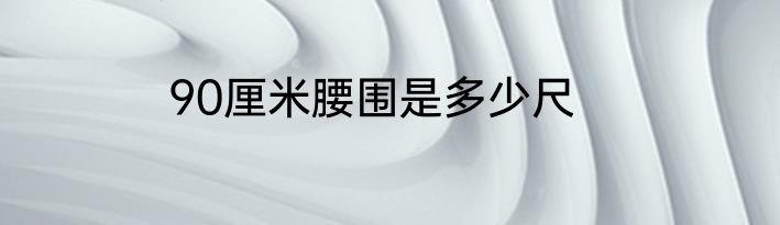 90厘米腰围是多少尺