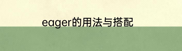 eager的用法与搭配