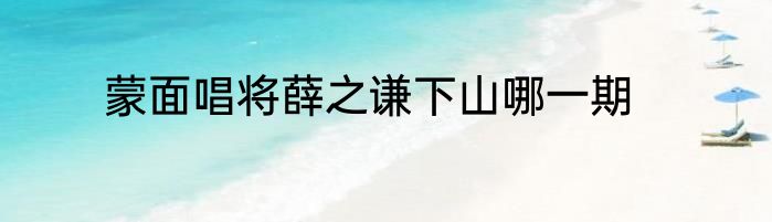 蒙面唱将薛之谦下山哪一期
