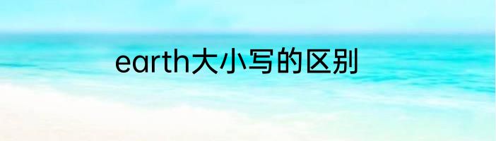 earth大小写的区别