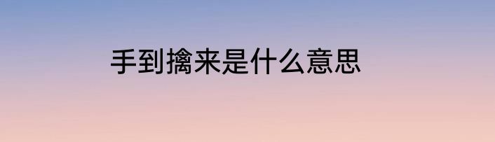 手到擒来是什么意思