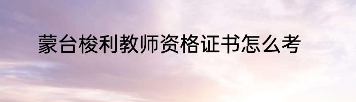 蒙台梭利教师资格证书怎么考
