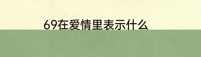 69在爱情里表示什么