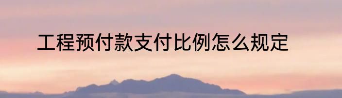工程预付款支付比例怎么规定