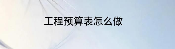工程预算表怎么做