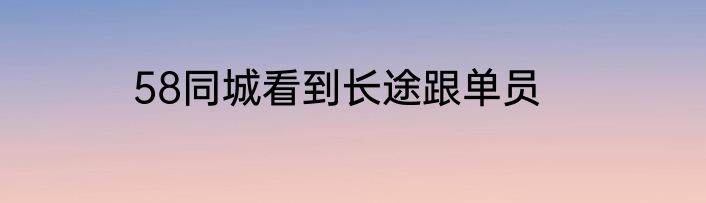 58同城看到长途跟单员
