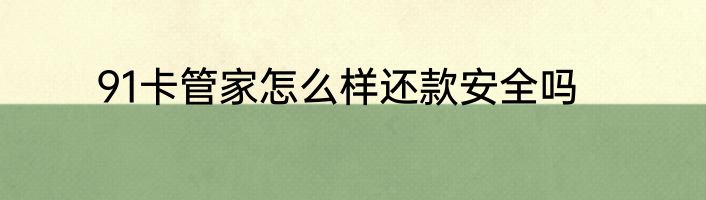 91卡管家怎么样还款安全吗