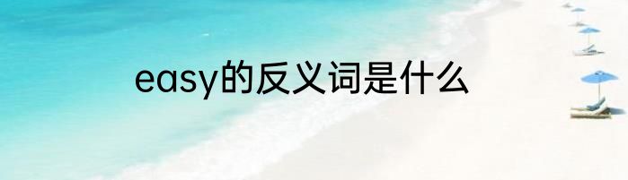 easy的反义词是什么