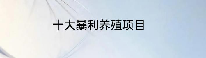 十大暴利养殖项目