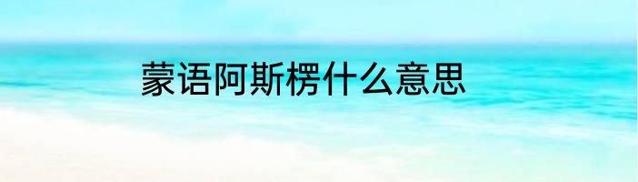 蒙语阿斯楞什么意思